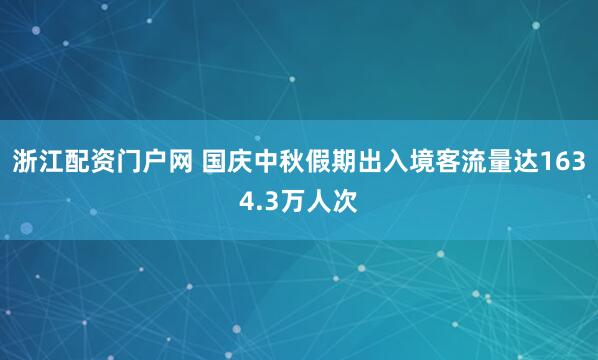 浙江配资门户网 国庆中秋假期出入境客流量达1634.3万人次