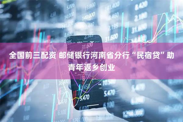 全国前三配资 邮储银行河南省分行“民宿贷”助青年返乡创业