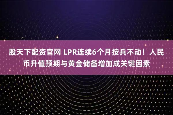 股天下配资官网 LPR连续6个月按兵不动！人民币升值预期与黄金储备增加成关键因素