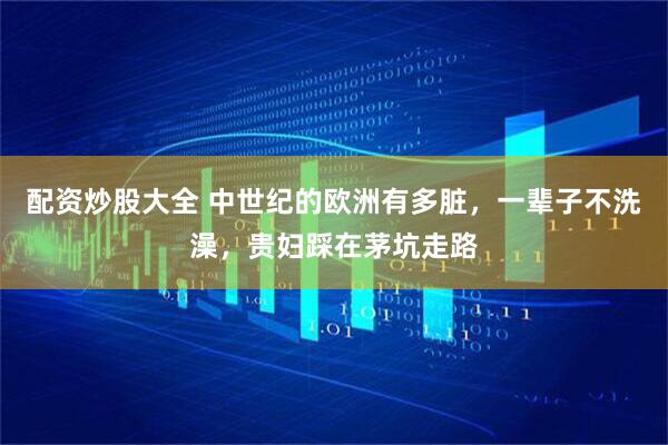 配资炒股大全 中世纪的欧洲有多脏，一辈子不洗澡，贵妇踩在茅坑走路