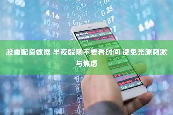 股票配资数据 半夜醒来不要看时间 避免光源刺激与焦虑