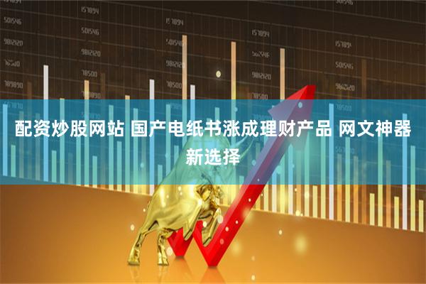 配资炒股网站 国产电纸书涨成理财产品 网文神器新选择